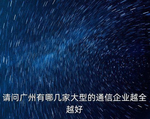 請問廣州有哪幾家大型的通信企業越全越好