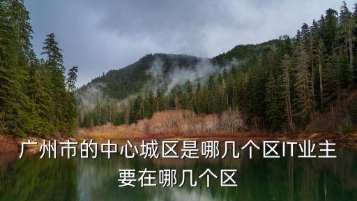 廣州7個(gè)核心區(qū)域，廣州哪個(gè)區(qū)是中心區(qū)域