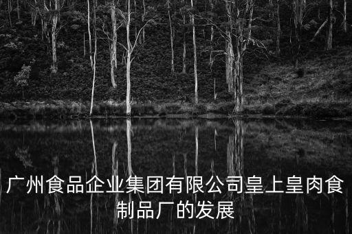 廣州食品企業(yè)集團(tuán)有限公司皇上皇肉食制品廠的發(fā)展
