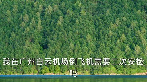 我在廣州白云機場倒飛機需要二次安檢嗎