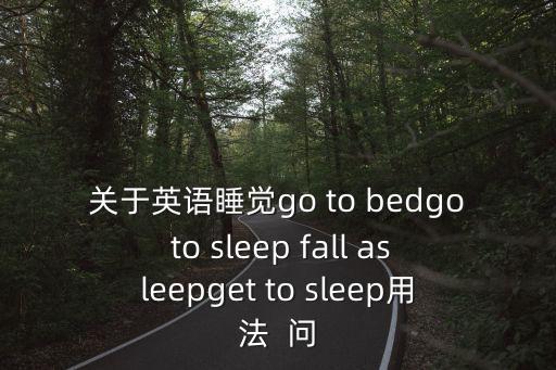 關(guān)于英語(yǔ)睡覺go to bedgo to sleep fall asleepget to sleep用法  問