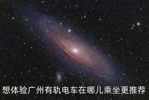 廣州無軌電車哪里最好，想體驗廣州有軌電車在哪兒乘坐更推薦