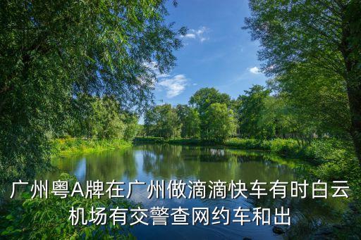 廣州網(wǎng)約車哪里報(bào)名，廣州網(wǎng)約車駕駛證怎么報(bào)名