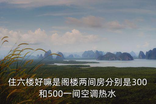 廣州南浦住六樓好玩嗎，住六樓好嘛是閣樓兩間房分別是300和500一間空調熱水