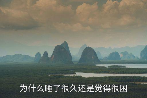 睡了很久還是很困，為什么睡了很久還是覺得很困