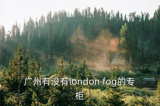 essentials實體店廣州，廣州有沒有london fog的專柜