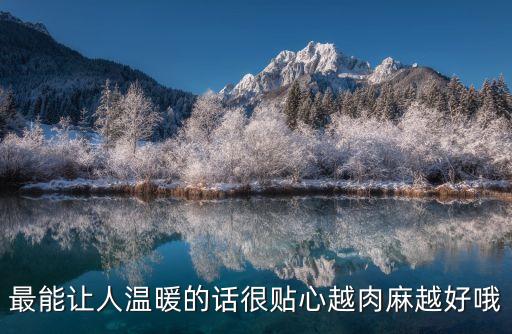 讓對方看到暖心的句子，最能讓人溫暖的話很貼心越肉麻越好哦