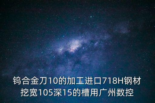 鎢合金刀10的加工進口718H鋼材挖寬105深15的槽用廣州數控