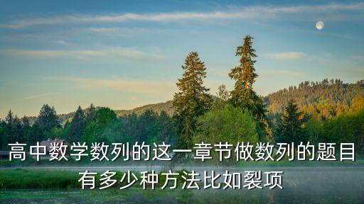 高中數學數列的這一章節做數列的題目有多少種方法比如裂項