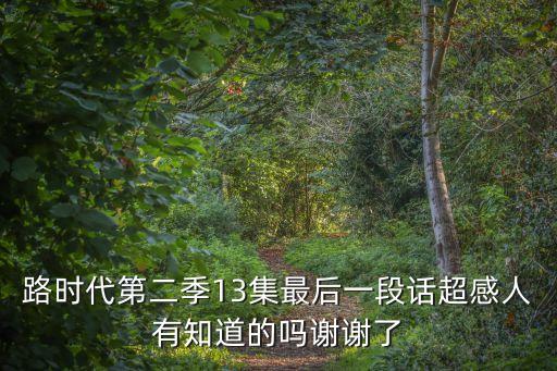 路時代第二季13集最后一段話超感人有知道的嗎謝謝了
