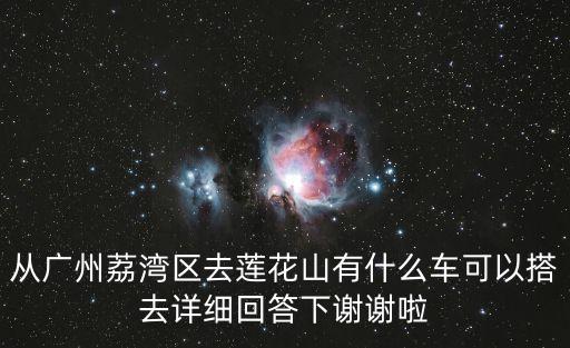 從廣州荔灣區(qū)去蓮花山有什么車可以搭去詳細(xì)回答下謝謝啦