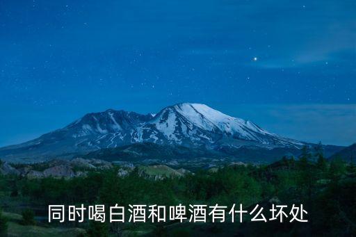 同時(shí)喝白酒和啤酒有什么壞處