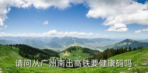 請問從廣州南出高鐵要健康碼嗎