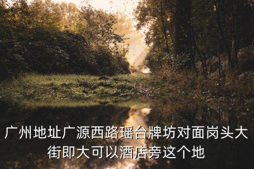 廣州地址廣源西路瑤臺牌坊對面崗頭大街即大可以酒店旁這個地
