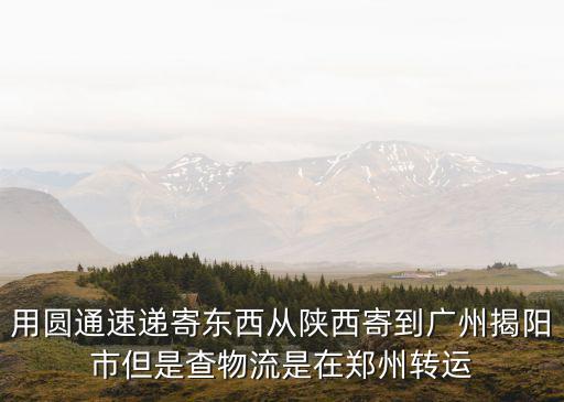 用圓通速遞寄東西從陜西寄到廣州揭陽市但是查物流是在鄭州轉運