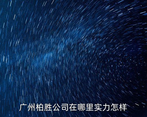 廣州柏勝公司在哪里實(shí)力怎樣