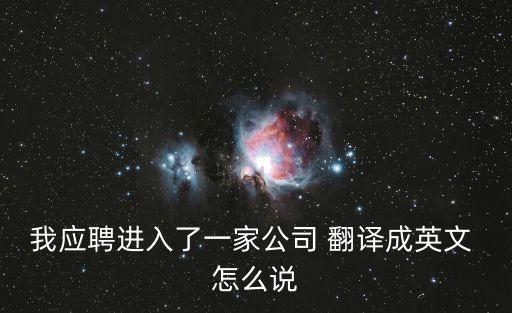 我應聘進入了一家公司 翻譯成英文 怎么說
