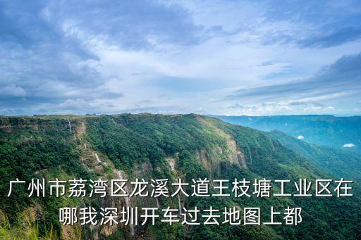 廣州市荔灣區龍溪大道王枝塘工業區在哪我深圳開車過去地圖上都