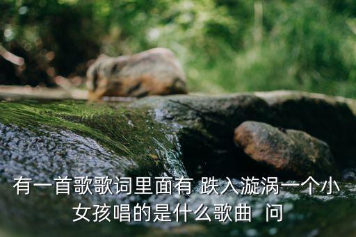 漩渦歌詞，有一首歌詞是愛情漩渦什么的是女生唱的是什么歌啊