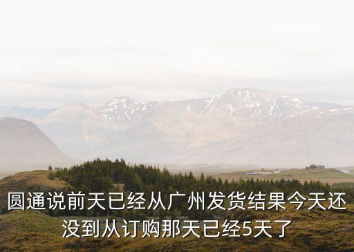 圓通說前天已經從廣州發貨結果今天還沒到從訂購那天已經5天了