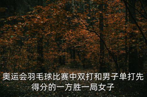 奧運會羽毛球比賽中雙打和男子單打先得分的一方勝一局女子