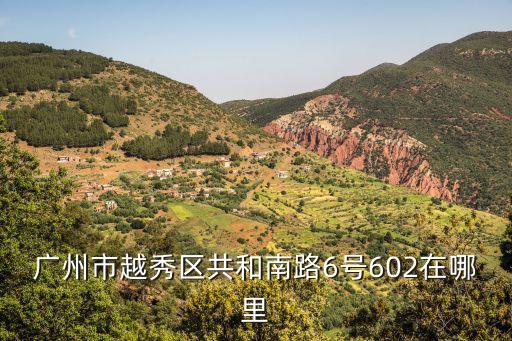 廣州市越秀區共和南路6號602在哪里