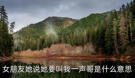 女朋友她說她要叫我一聲哥是什么意思