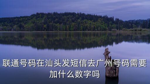 去過廣州發(fā)短信，聯(lián)通號(hào)碼在汕頭發(fā)短信去廣州號(hào)碼需要加什么數(shù)字嗎