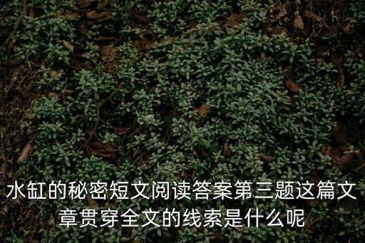 水缸的秘密短文閱讀答案第三題這篇文章貫穿全文的線索是什么呢