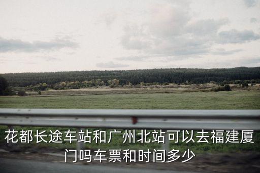 花都長途車站和廣州北站可以去福建廈門嗎車票和時間多少