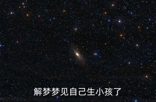 做夢生孩子，解夢夢見自己生小孩了