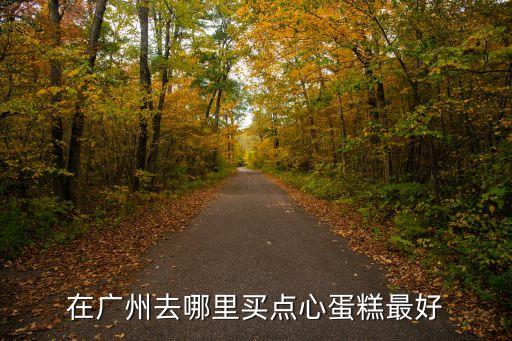 在廣州去哪里買點(diǎn)心蛋糕最好