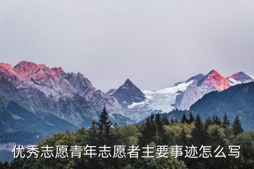 志愿服務事跡，優秀志愿青年志愿者主要事跡怎么寫
