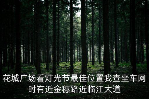 廣州燈光節(jié)在哪里觀看比較好，花城廣場看燈光節(jié)最佳位置我查坐車網(wǎng)時有近金穗路近臨江大道