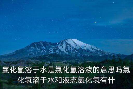氯化氫溶于水是氯化氫溶液的意思嗎氯化氫溶于水和液態氯化氫有什
