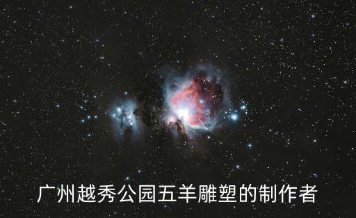 廣州越秀公園五羊雕塑的制作者