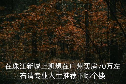 廣州市天河區珠江新城樓盤排名，廣州珠江新城有什么好的樓盤嗎