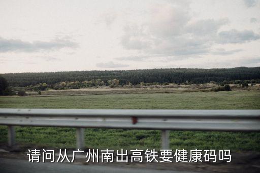 在廣州南站健康碼會(huì)變嗎，請(qǐng)問從廣州南出高鐵要健康碼嗎