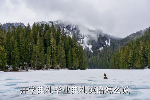 畢業(yè)典禮英文，開學典禮畢業(yè)典禮英語怎么說