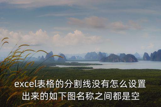 excel表格的分割線沒有怎么設(shè)置出來的如下圖名稱之間都是空