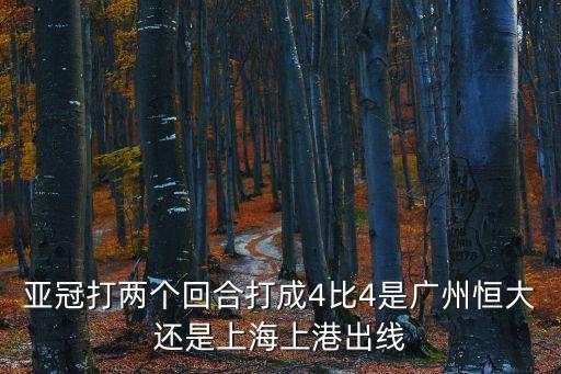 亞冠打兩個回合打成4比4是廣州恒大還是上海上港出線