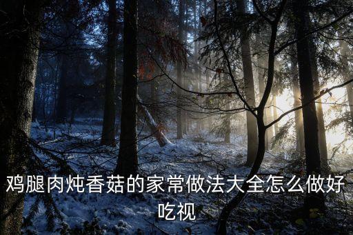 雞腿肉燉香菇的家常做法大全怎么做好吃視