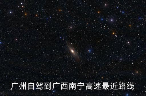 廣州自駕到廣西南寧高速最近路線