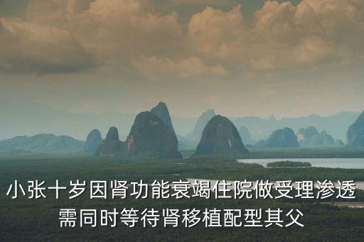 小張十歲因腎功能衰竭住院做受理滲透需同時等待腎移植配型其父