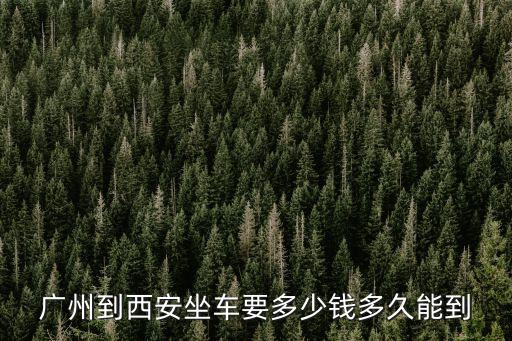 廣州到西安坐車要多少錢多久能到