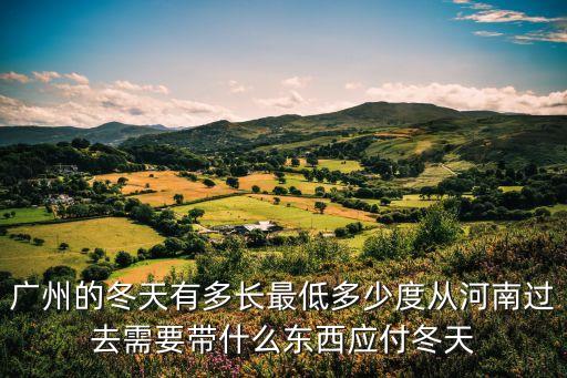 廣州的冬天有多長最低多少度從河南過去需要帶什么東西應付冬天