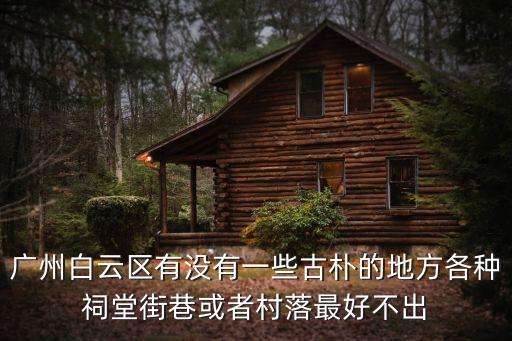 廣州白云區有沒有一些古樸的地方各種祠堂街巷或者村落最好不出