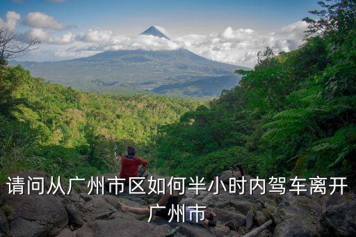駕車可以離開廣州嗎，請問從廣州市區如何半小時內駕車離開廣州市