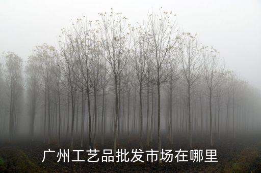 廣州工藝品批發市場在哪里