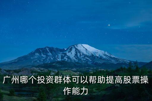 廣州哪個投資群體可以幫助提高股票操作能力